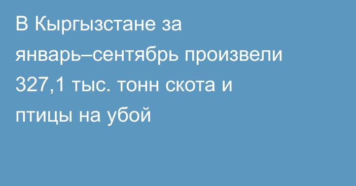 В Кыргызстане за январь–сентябрь произвели 327,1 тыс. тонн скота и птицы на убой