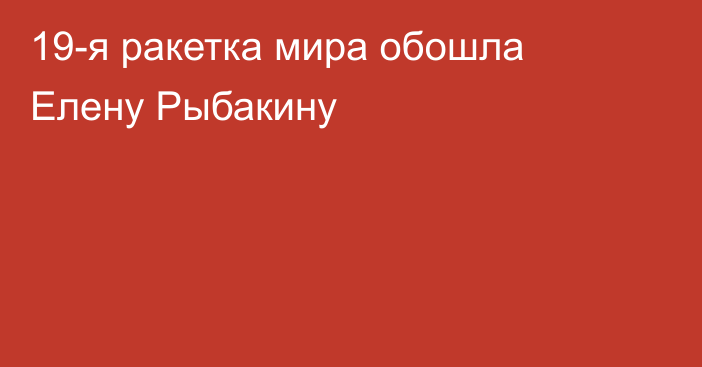 19-я ракетка мира обошла Елену Рыбакину