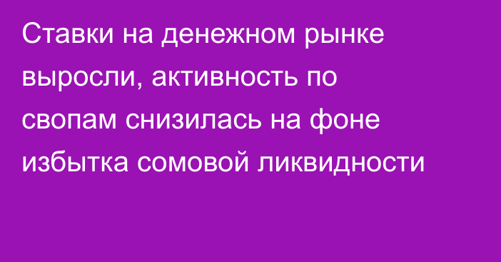 Ставки на денежном рынке выросли, активность по свопам снизилась на фоне избытка сомовой ликвидности