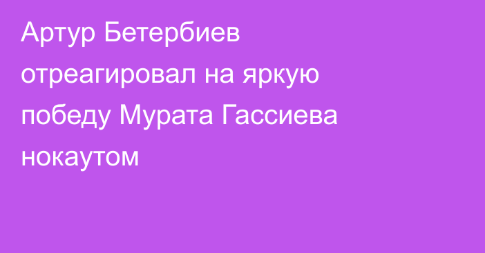 Артур Бетербиев отреагировал на яркую победу Мурата Гассиева нокаутом