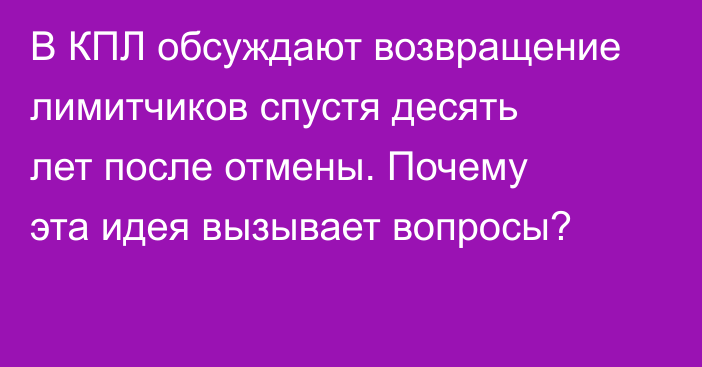 В КПЛ обсуждают возвращение лимитчиков спустя десять лет после отмены. Почему эта идея вызывает вопросы?