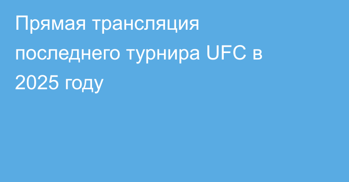 Прямая трансляция последнего турнира UFC в 2025 году