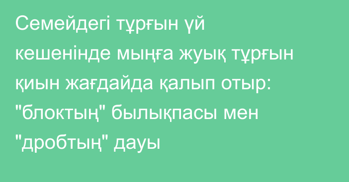Семейдегі тұрғын үй кешенінде мыңға жуық тұрғын қиын жағдайда қалып отыр: 