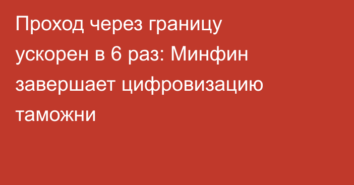 Проход через границу ускорен в 6 раз: Минфин завершает цифровизацию таможни