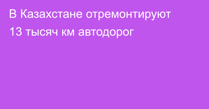 В Казахстане отремонтируют 13 тысяч км автодорог