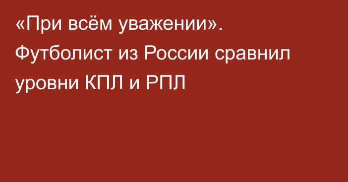 «При всём уважении». Футболист из России сравнил уровни КПЛ и РПЛ