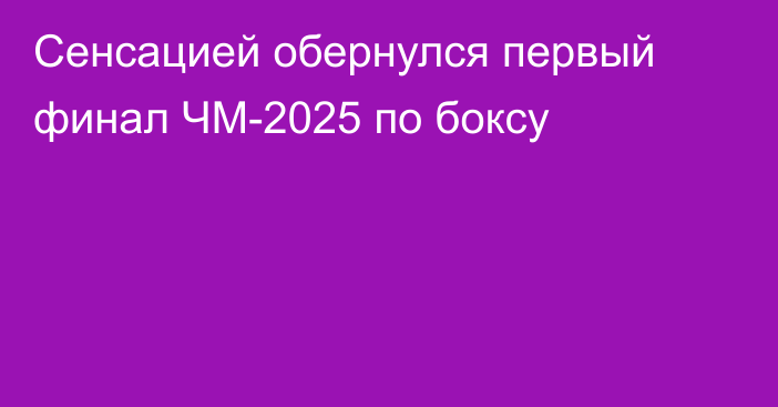 Сенсацией обернулся первый финал ЧМ-2025 по боксу