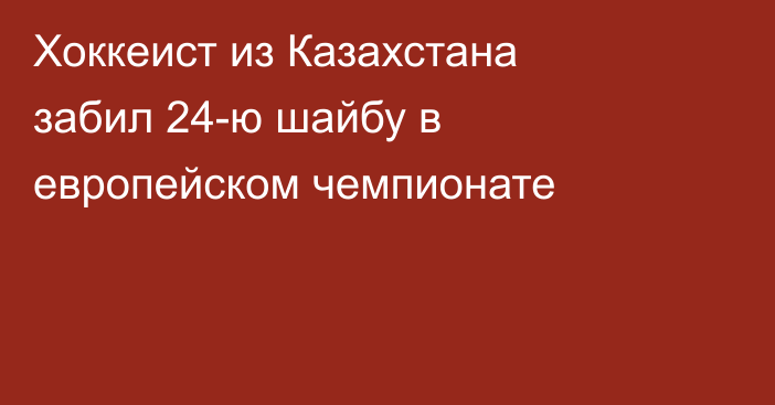 Хоккеист из Казахстана забил 24-ю шайбу в европейском чемпионате