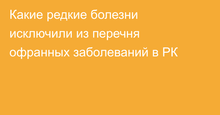 Какие редкие болезни исключили из перечня офранных заболеваний в РК
