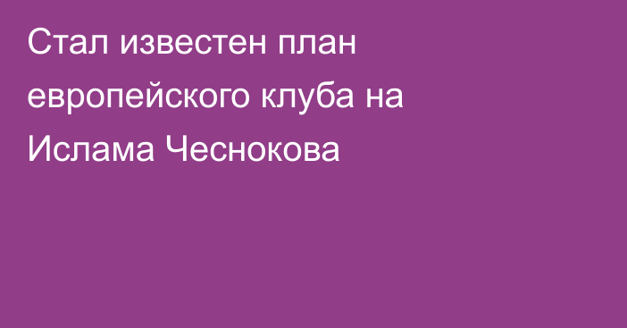 Стал известен план европейского клуба на Ислама Чеснокова