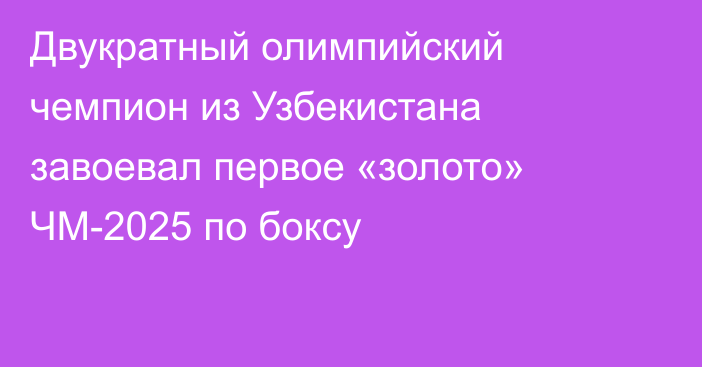 Двукратный олимпийский чемпион из Узбекистана завоевал первое «золото» ЧМ-2025 по боксу