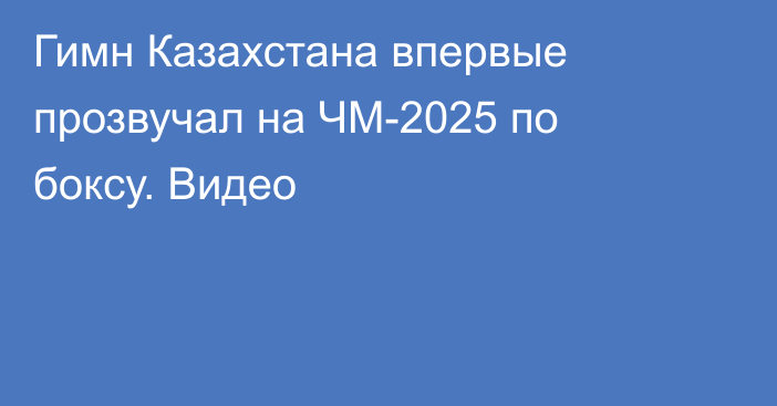 Гимн Казахстана впервые прозвучал на ЧМ-2025 по боксу. Видео