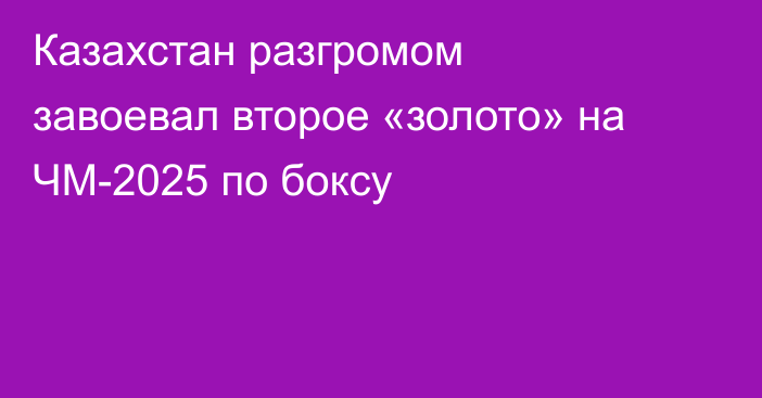 Казахстан разгромом завоевал второе «золото» на ЧМ-2025 по боксу