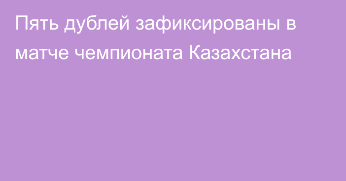 Пять дублей зафиксированы в матче чемпионата Казахстана