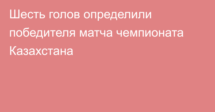 Шесть голов определили победителя матча чемпионата Казахстана