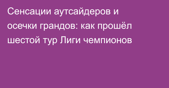 Сенсации аутсайдеров и осечки грандов: как прошёл шестой тур Лиги чемпионов