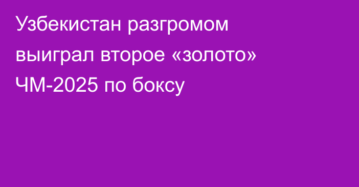 Узбекистан разгромом выиграл второе «золото» ЧМ-2025 по боксу