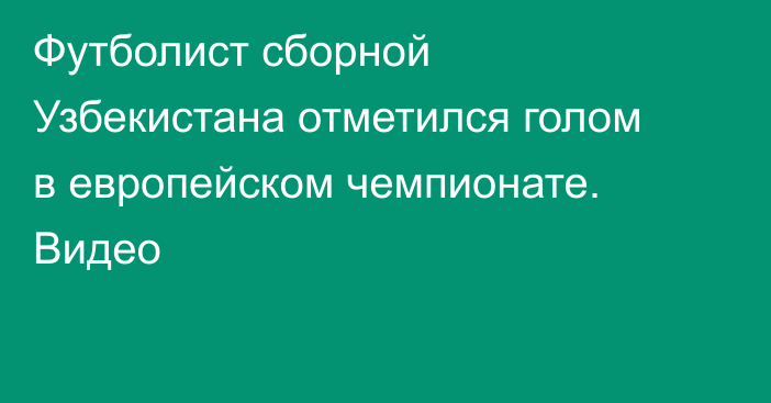 Футболист сборной Узбекистана отметился голом в европейском чемпионате. Видео
