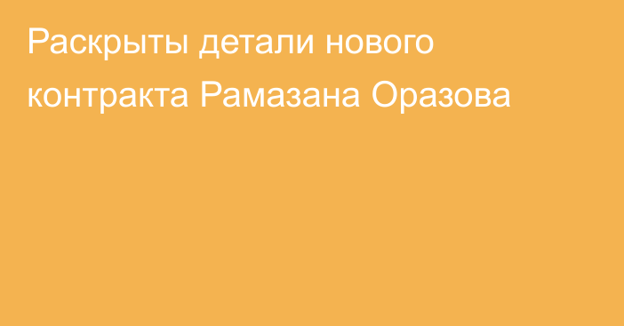 Раскрыты детали нового контракта Рамазана Оразова