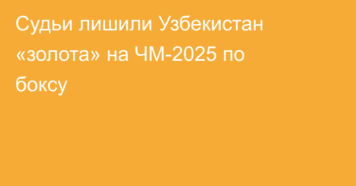 Судьи лишили Узбекистан «золота» на ЧМ-2025 по боксу