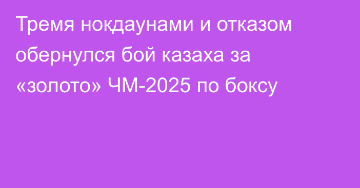 Тремя нокдаунами и отказом обернулся бой казаха за «золото» ЧМ-2025 по боксу