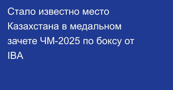 Стало известно место Казахстана в медальном зачете ЧМ-2025 по боксу от IBA