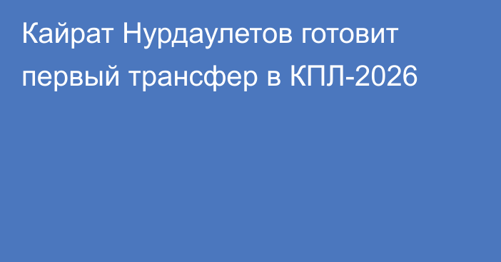 Кайрат Нурдаулетов готовит первый трансфер в КПЛ-2026
