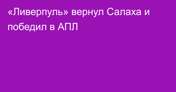 «Ливерпуль» вернул Салаха и победил в АПЛ