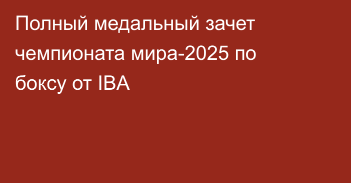 Полный медальный зачет чемпионата мира-2025 по боксу от IBA