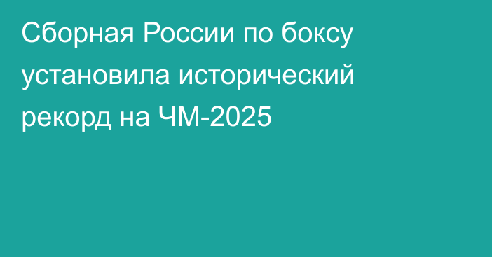 Сборная России по боксу установила исторический рекорд на ЧМ-2025