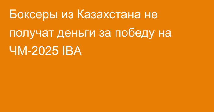 Боксеры из Казахстана не получат деньги за победу на ЧМ-2025 IBA