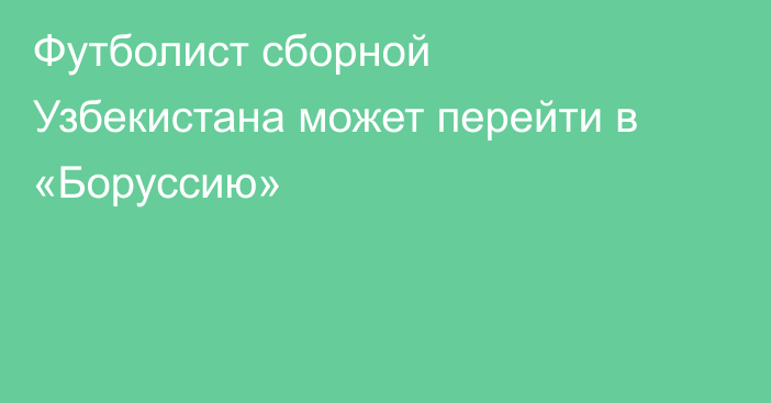 Футболист сборной Узбекистана может перейти в «Боруссию»