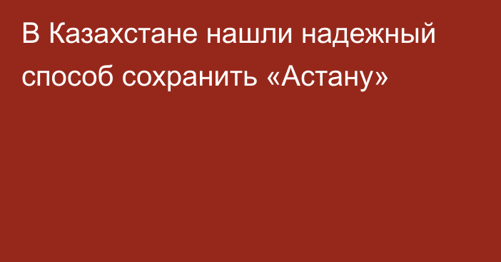 В Казахстане нашли надежный способ сохранить «Астану»