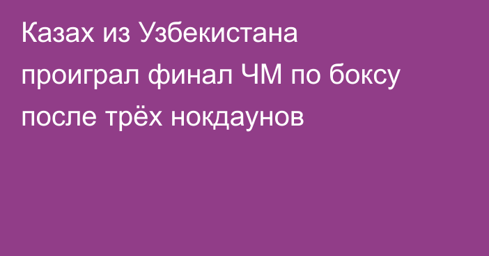 Казах из Узбекистана проиграл финал ЧМ по боксу после трёх нокдаунов