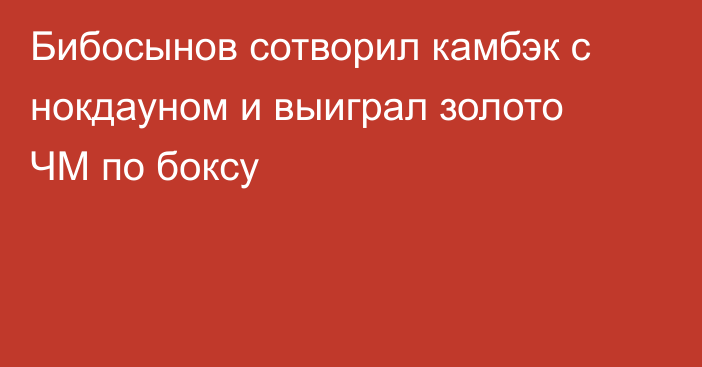 Бибосынов сотворил камбэк с нокдауном и выиграл золото ЧМ по боксу