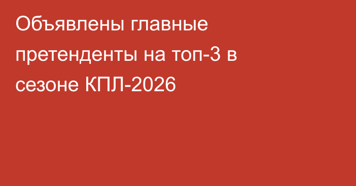 Объявлены главные претенденты на топ-3 в сезоне КПЛ-2026