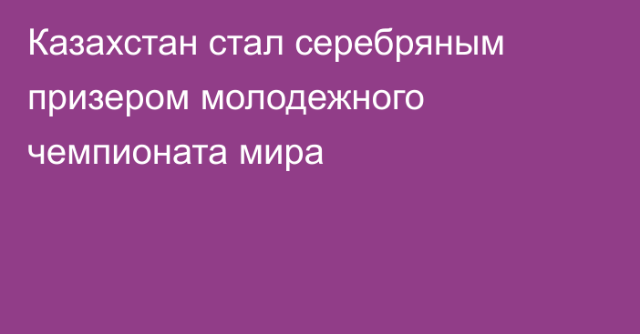 Казахстан стал серебряным призером молодежного чемпионата мира