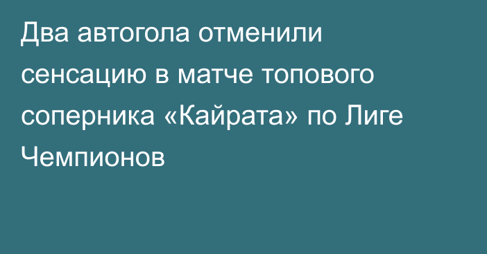 Два автогола отменили сенсацию в матче топового соперника «Кайрата» по Лиге Чемпионов