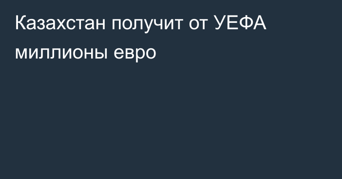 Казахстан получит от УЕФА миллионы евро