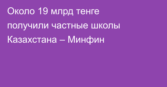 Около 19 млрд тенге получили частные школы Казахстана – Минфин