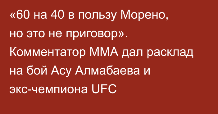 «60 на 40 в пользу Морено, но это не приговор». Комментатор ММА дал расклад на бой Асу Алмабаева и экс-чемпиона UFC