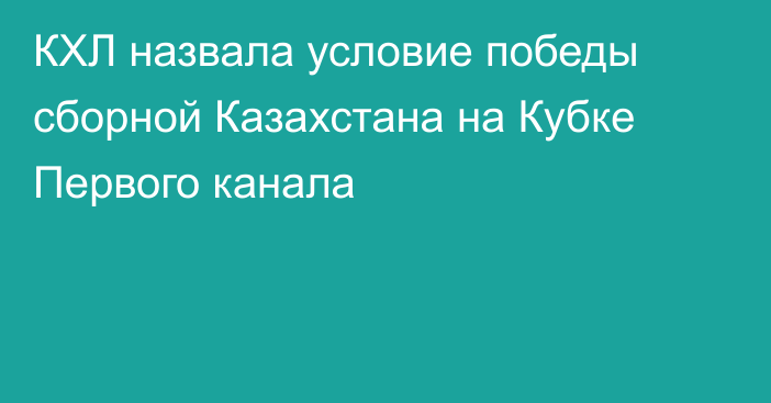 КХЛ назвала условие победы сборной Казахстана на Кубке Первого канала