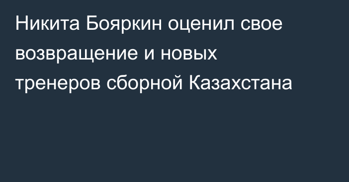 Никита Бояркин оценил свое возвращение и новых тренеров сборной Казахстана