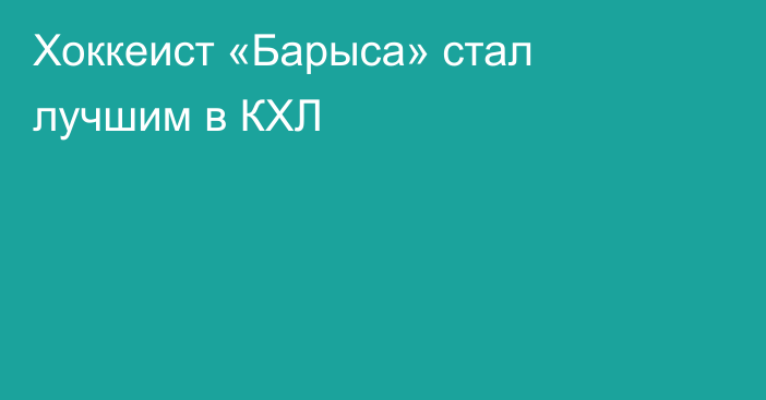 Хоккеист «Барыса» стал лучшим в КХЛ