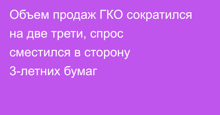 Объем продаж ГКО сократился на две трети, спрос сместился в сторону 3-летних бумаг