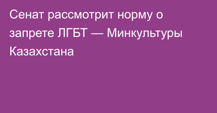 Сенат рассмотрит норму о запрете ЛГБТ — Минкультуры Казахстана