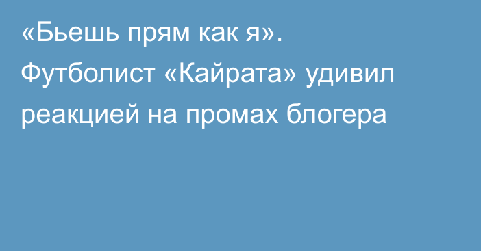 «Бьешь прям как я». Футболист «Кайрата» удивил реакцией на промах блогера