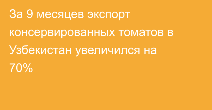 За 9 месяцев экспорт консервированных томатов в Узбекистан увеличился на 70%