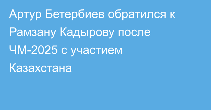 Артур Бетербиев обратился к Рамзану Кадырову после ЧМ-2025 с участием Казахстана