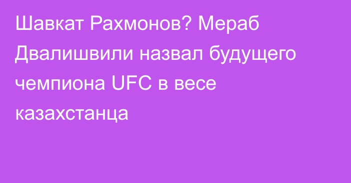 Шавкат Рахмонов? Мераб Двалишвили назвал будущего чемпиона UFC в весе казахстанца